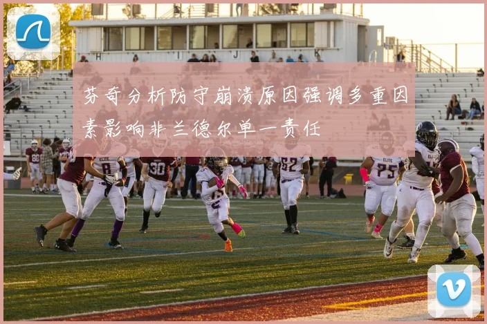 芬奇分析防守崩溃原因强调多重因素影响非兰德尔单一责任