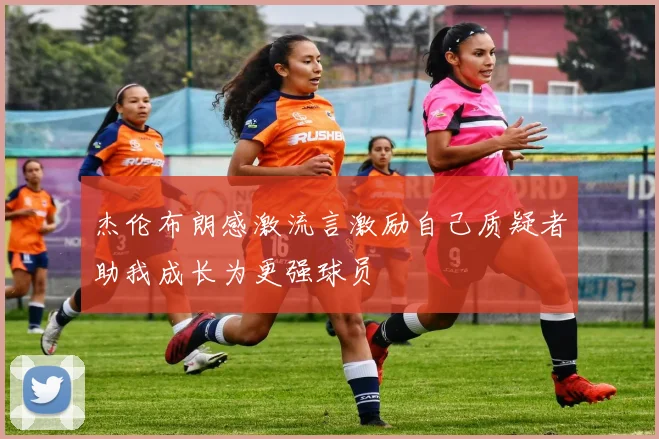杰伦布朗感激流言激励自己质疑者助我成长为更强球员