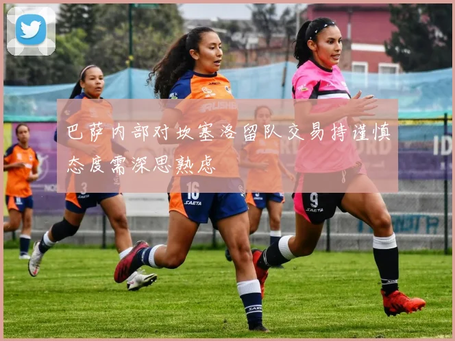 巴萨内部对坎塞洛留队交易持谨慎态度需深思熟虑