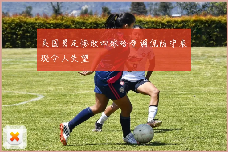 美国男足惨败四球哈登调侃防守表现令人失望