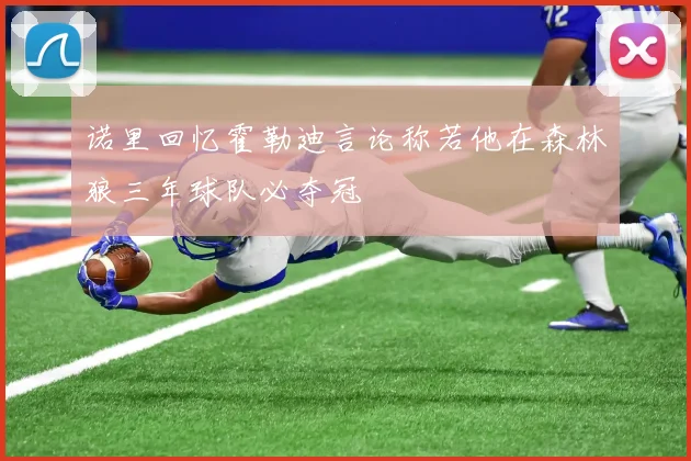 诺里回忆霍勒迪言论称若他在森林狼三年球队必夺冠